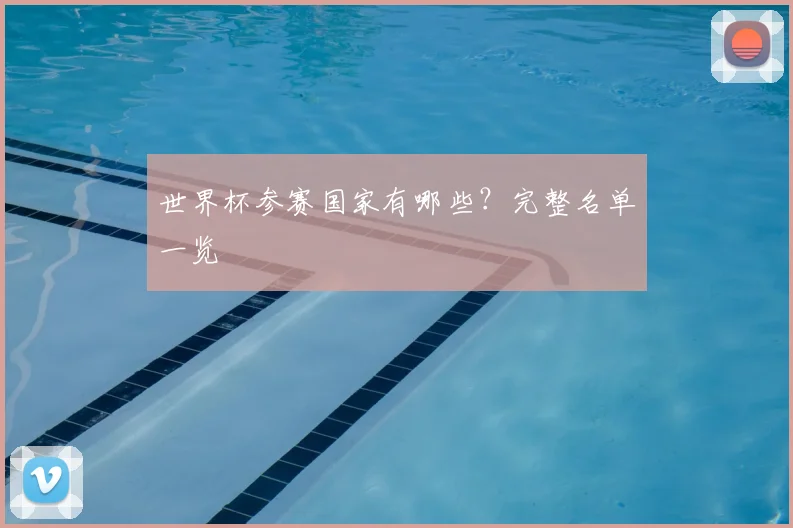 世界杯参赛国家有哪些？完整名单一览