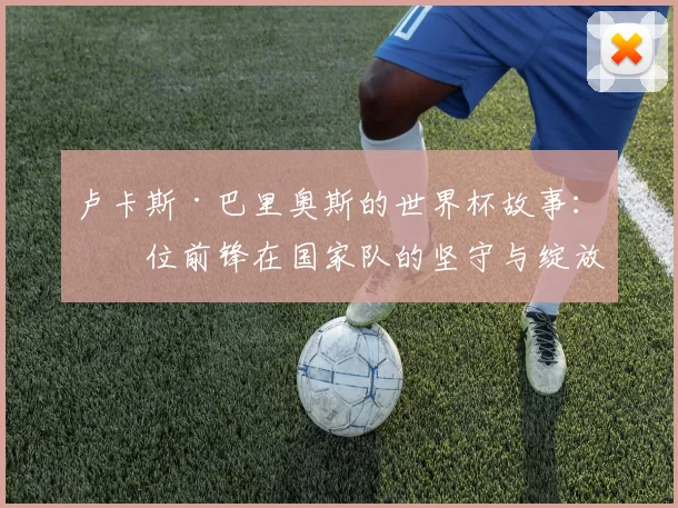 卢卡斯·巴里奥斯的世界杯故事：一位前锋在国家队的坚守与绽放