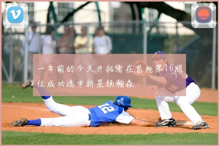 一年前的今天开拓者在首轮第16顺位成功选中新星杨瀚森