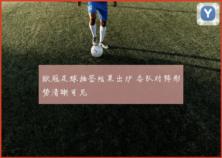 欧冠足球抽签结果出炉 各队对阵形势清晰可见