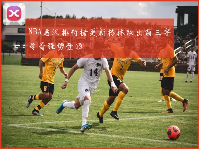 NBA恶汉排行榜更新格林跌出前三字母哥强势登顶