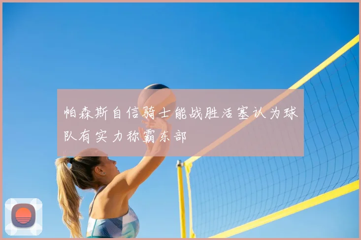 帕森斯自信骑士能战胜活塞认为球队有实力称霸东部