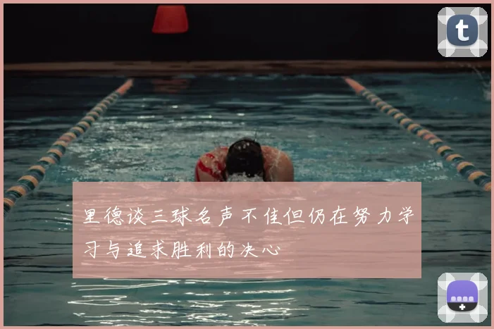 里德谈三球名声不佳但仍在努力学习与追求胜利的决心