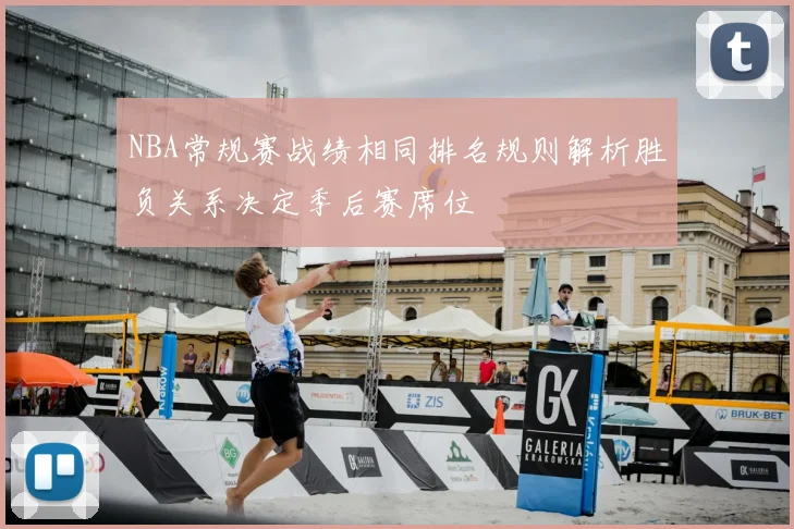 NBA常规赛战绩相同排名规则解析胜负关系决定季后赛席位