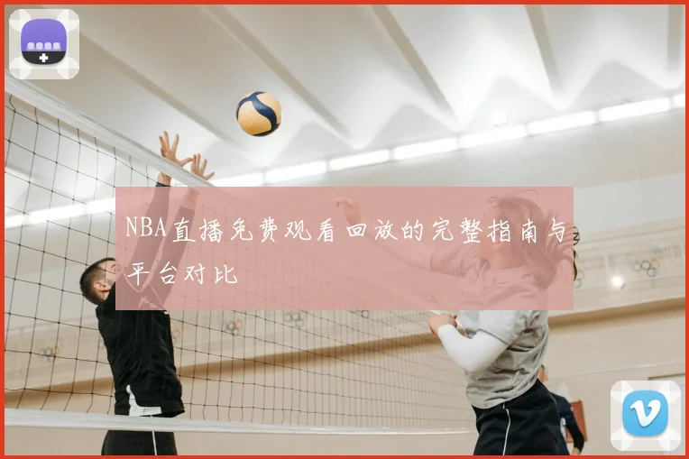 NBA直播免费观看回放的完整指南与平台对比