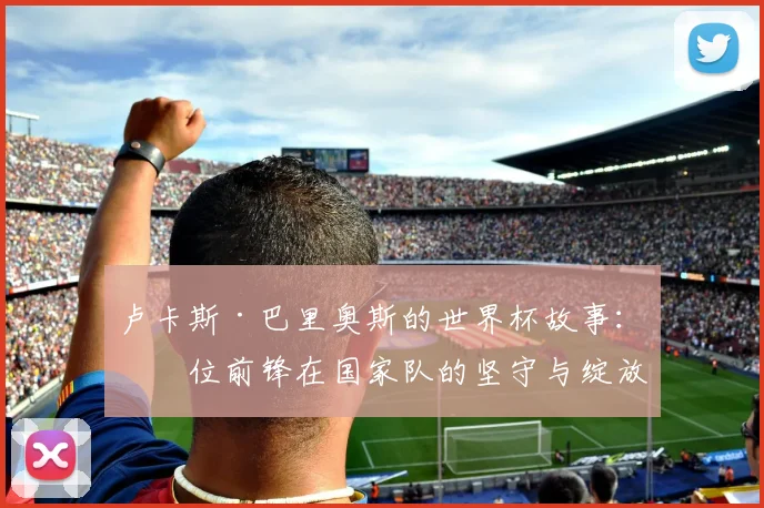 卢卡斯·巴里奥斯的世界杯故事：一位前锋在国家队的坚守与绽放