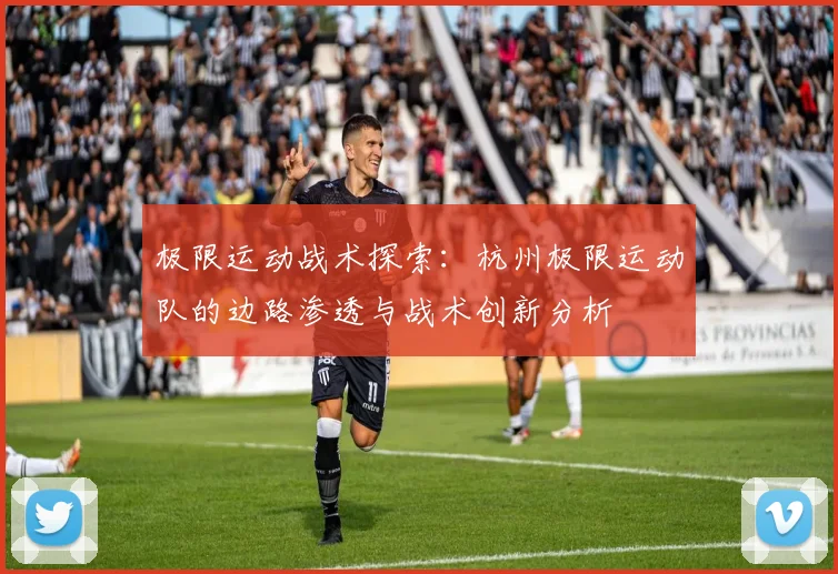 极限运动战术探索：杭州极限运动队的边路渗透与战术创新分析