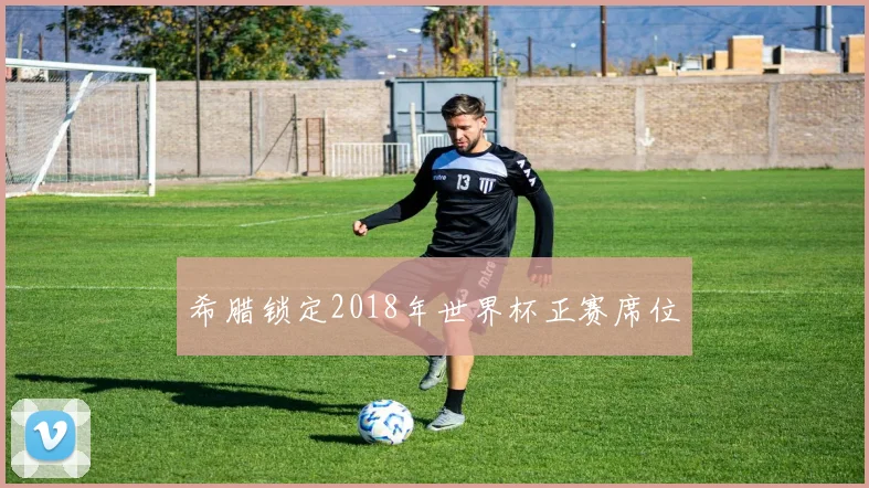 希腊锁定2018年世界杯正赛席位