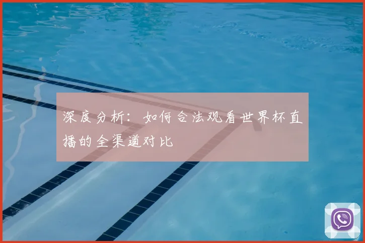 深度分析：如何合法观看世界杯直播的全渠道对比