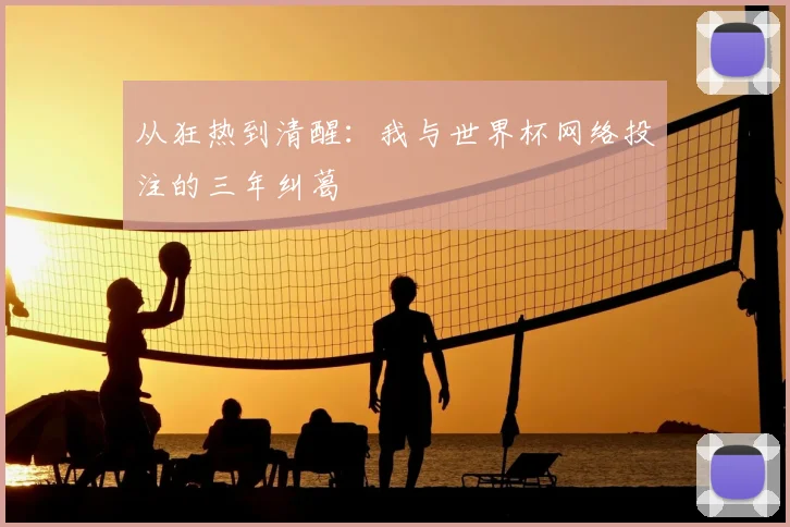 从狂热到清醒：我与世界杯网络投注的三年纠葛