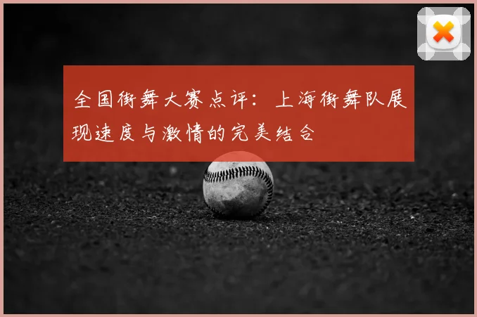 全国街舞大赛点评：上海街舞队展现速度与激情的完美结合