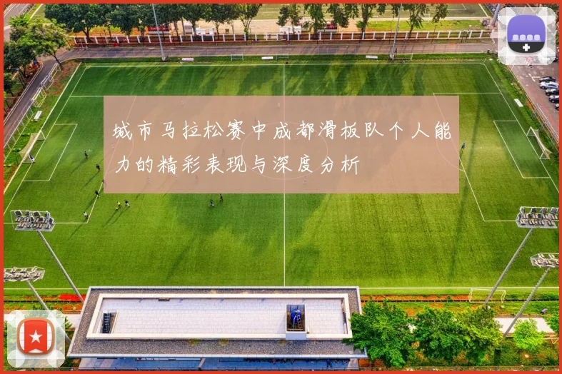 城市马拉松赛中成都滑板队个人能力的精彩表现与深度分析