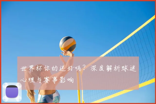 世界杯你的还好吗？深度解析球迷心理与赛事影响