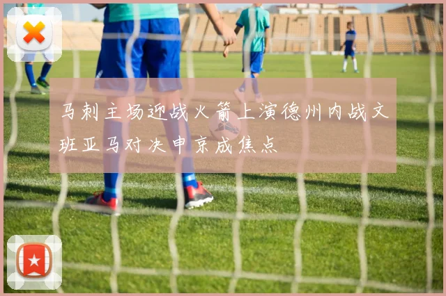 马刺主场迎战火箭上演德州内战文班亚马对决申京成焦点