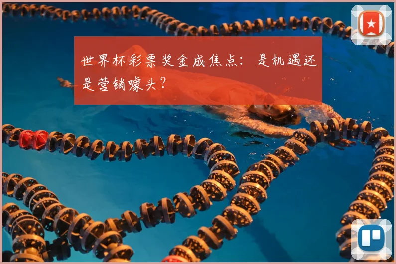 世界杯彩票奖金成焦点:是机遇还是营销噱头?