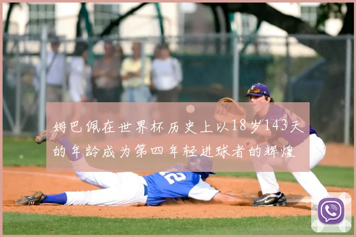 姆巴佩在世界杯历史上以18岁143天的年龄成为第四年轻进球者的辉煌时刻