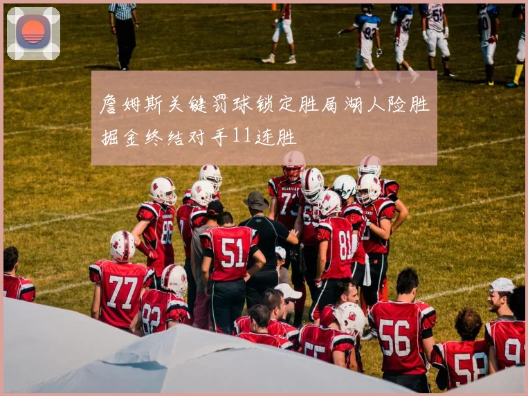 詹姆斯关键罚球锁定胜局湖人险胜掘金终结对手11连胜