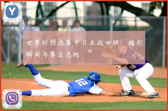 世界杯预选赛中日本战回顾:精彩瞬间与赛后总结