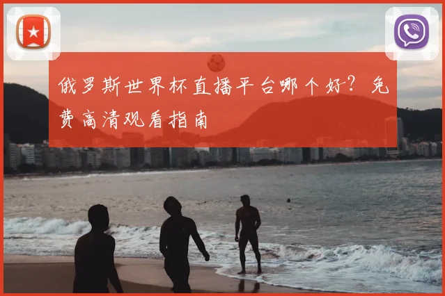 俄罗斯世界杯直播平台哪个好？免费高清观看指南
