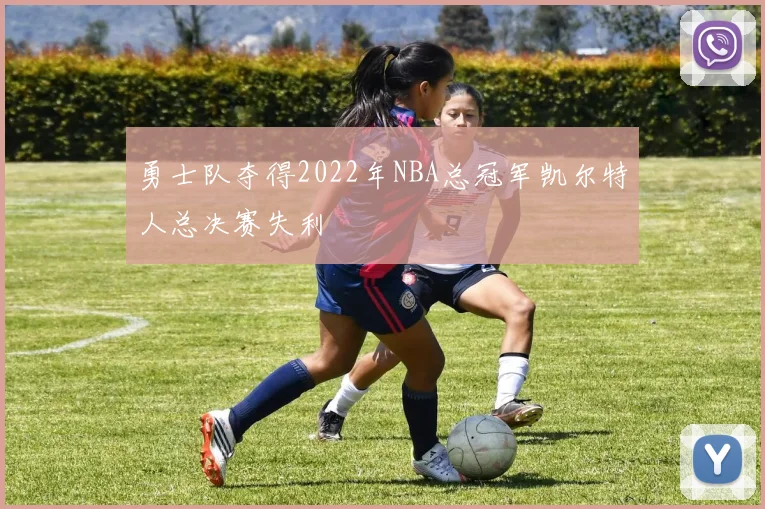 勇士队夺得2022年NBA总冠军凯尔特人总决赛失利