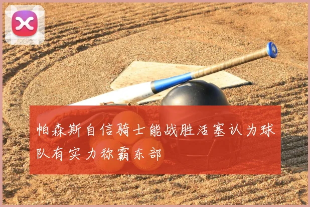 帕森斯自信骑士能战胜活塞认为球队有实力称霸东部