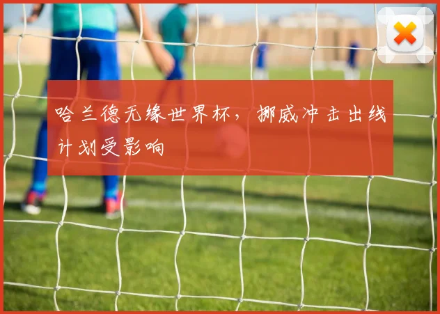 哈兰德无缘世界杯，挪威冲击出线计划受影响