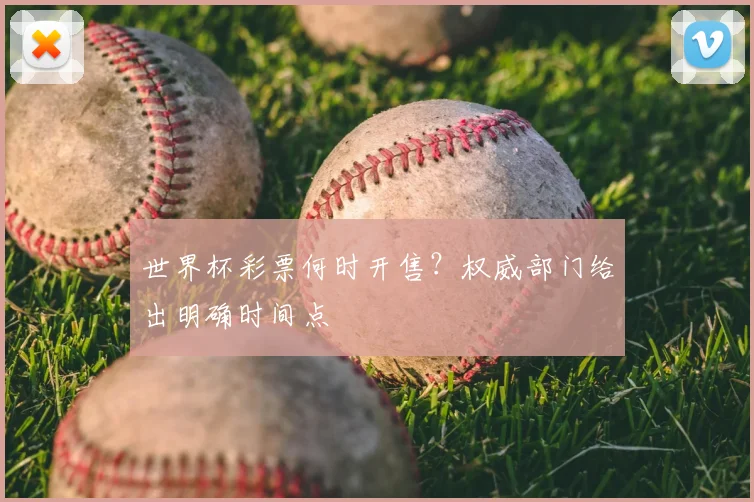 世界杯彩票何时开售?权威部门给出明确时间点
