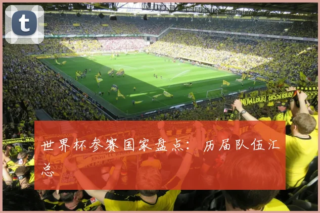 世界杯参赛国家盘点：历届队伍汇总