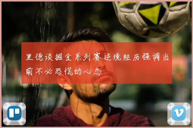 里德谈掘金系列赛逆境经历强调当前不必恐慌的心态