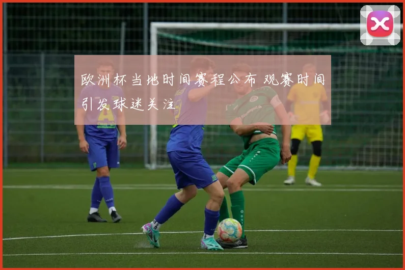 欧洲杯当地时间赛程公布 观赛时间引发球迷关注