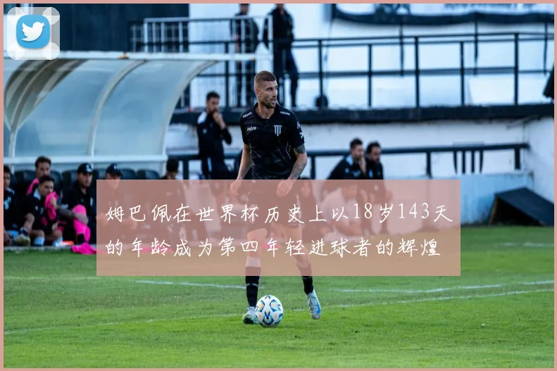 姆巴佩在世界杯历史上以18岁143天的年龄成为第四年轻进球者的辉煌时刻