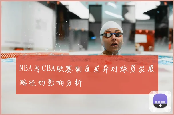 NBA与CBA联赛制度差异对球员发展路径的影响分析