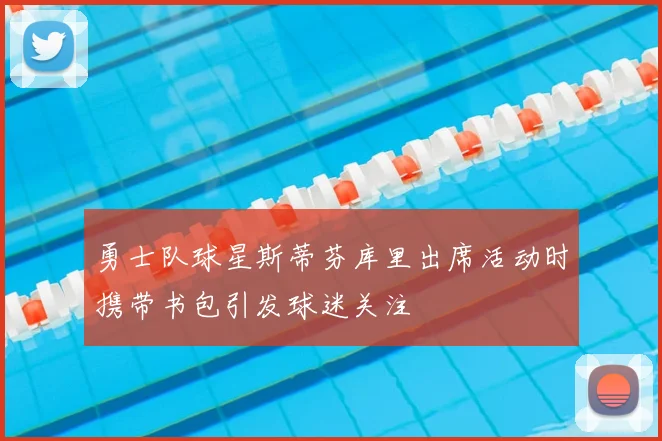 勇士队球星斯蒂芬库里出席活动时携带书包引发球迷关注