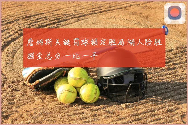 詹姆斯关键罚球锁定胜局湖人险胜掘金总分一比一平