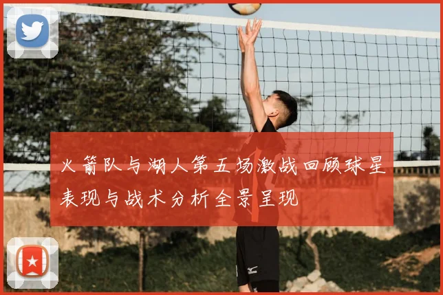 火箭队与湖人第五场激战回顾球星表现与战术分析全景呈现