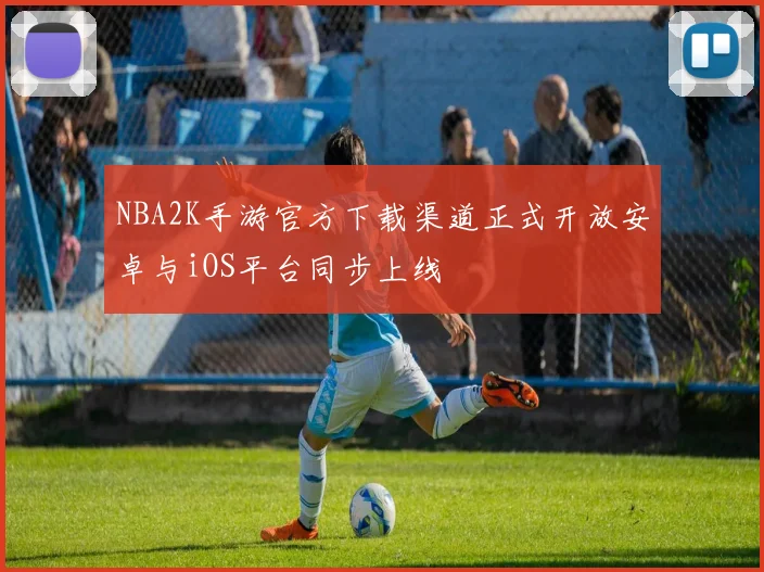 NBA2K手游官方下载渠道正式开放安卓与iOS平台同步上线