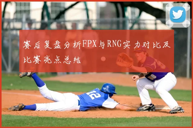 赛后复盘分析FPX与RNG实力对比及比赛亮点总结