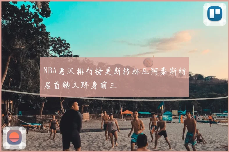 NBA恶汉排行榜更新格林压阿泰斯特居首鲍文跻身前三