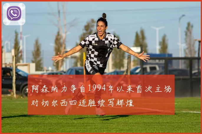 阿森纳力争自1994年以来首次主场对切尔西四连胜续写辉煌