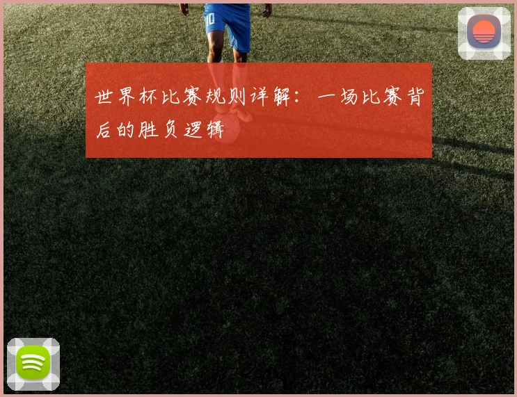 世界杯比赛规则详解：一场比赛背后的胜负逻辑