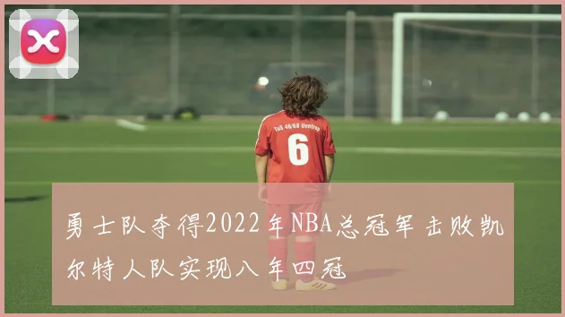 勇士队夺得2022年NBA总冠军击败凯尔特人队实现八年四冠