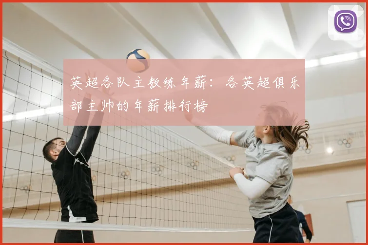 英超各队主教练年薪:各英超俱乐部主帅的年薪排行榜