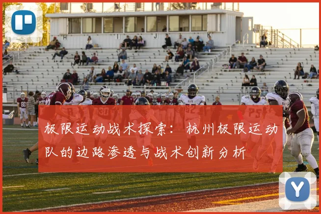 极限运动战术探索：杭州极限运动队的边路渗透与战术创新分析