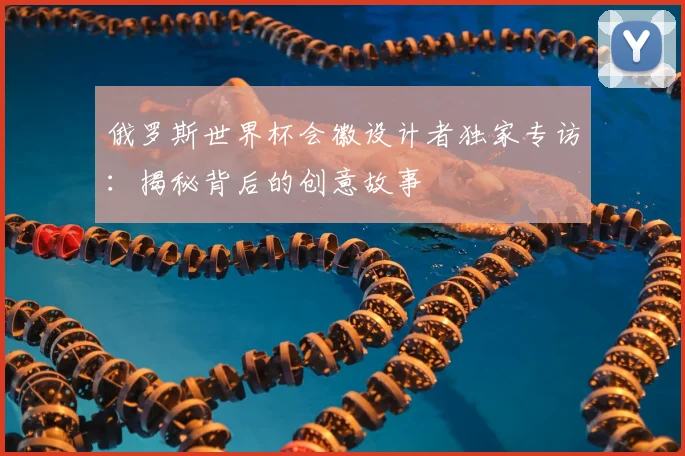 俄罗斯世界杯会徽设计者独家专访：揭秘背后的创意故事