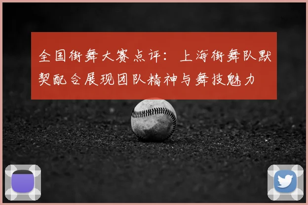 全国街舞大赛点评：上海街舞队默契配合展现团队精神与舞技魅力