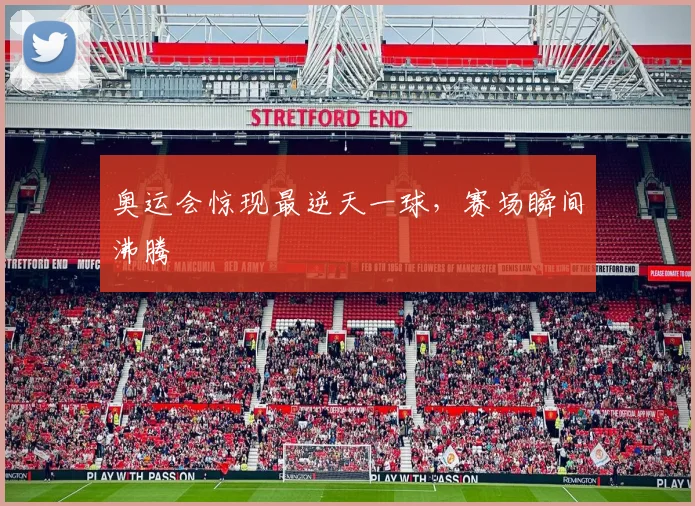 奥运会惊现最逆天一球，赛场瞬间沸腾