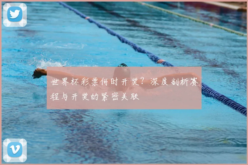 世界杯彩票何时开奖？深度剖析赛程与开奖的紧密关联