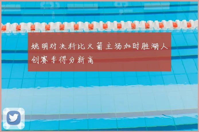 姚明对决科比火箭主场加时胜湖人创赛季得分新高