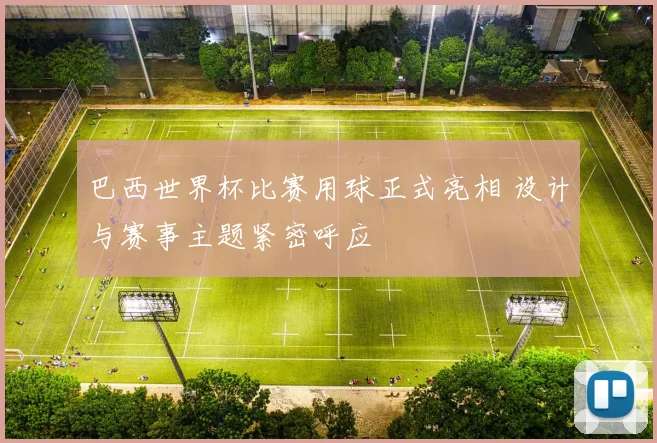 巴西世界杯比赛用球正式亮相 设计与赛事主题紧密呼应