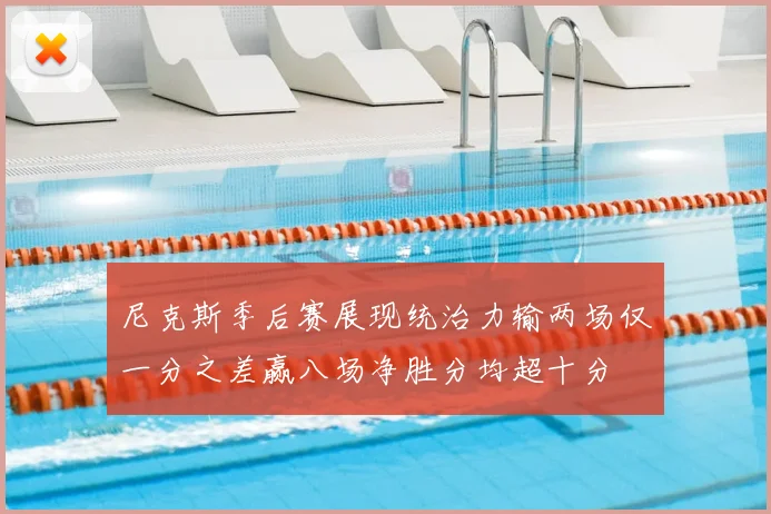 尼克斯季后赛展现统治力输两场仅一分之差赢八场净胜分均超十分
